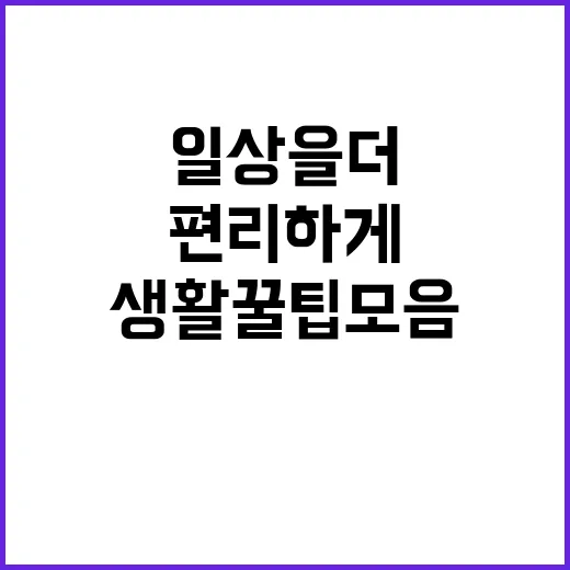 일상을 더 편리하게! 생활 꿀팁 모음 - 요약