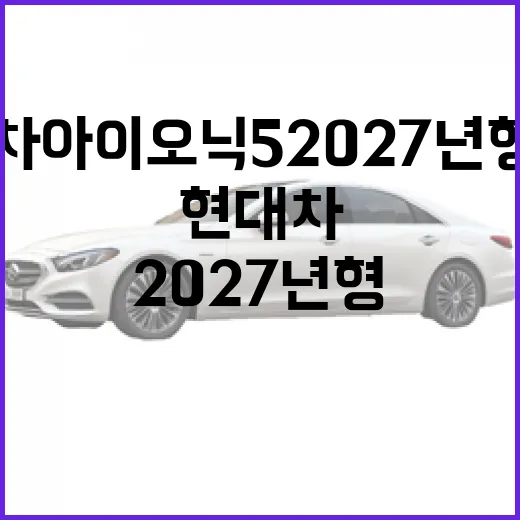 현대차 아이오닉5 2027년형 가격과 특징 알아보기 - 요약