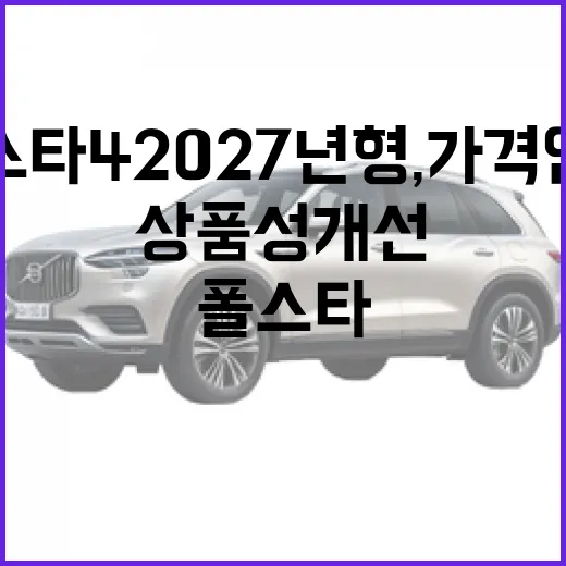 폴스타4 2027년형, 가격 인하와 상품성 개선 알아보기 - 요약