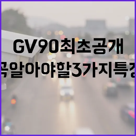 GV90 최초 공개: 꼭 알아야 할 3가지 특징 - 요약