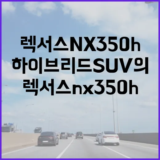 렉서스 NX350h: 하이브리드 SUV의 매력적인 선택 - 요약