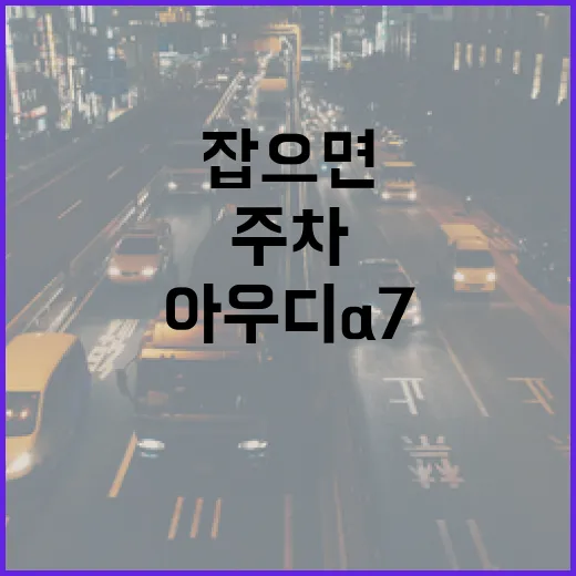 아우디A7 주차 편하게 하려면 이렇게 잡으면 됩니다 - 요약