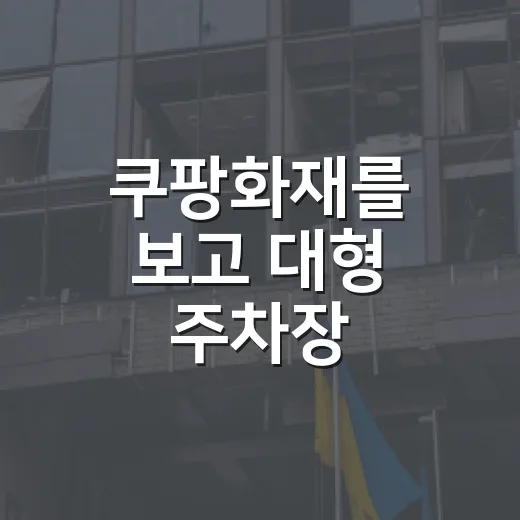 쿠팡화재를 보고 대형 주차장·물류센터에서 차 지키는 방법 - 요약