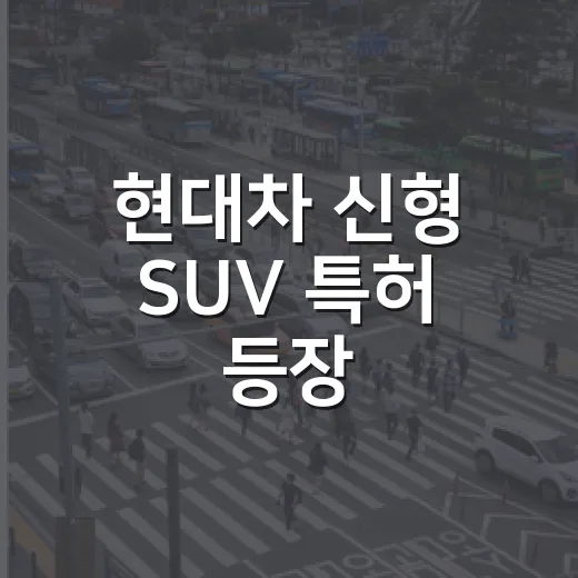 현대차 신형 SUV 특허 등장, 운전자 입장에서 보는 방법 - 요약