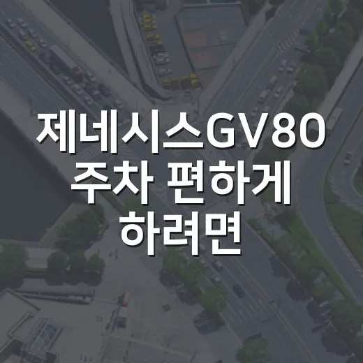 제네시스GV80 주차 편하게 하려면 이렇게 움직이면 됩니다 - 요약