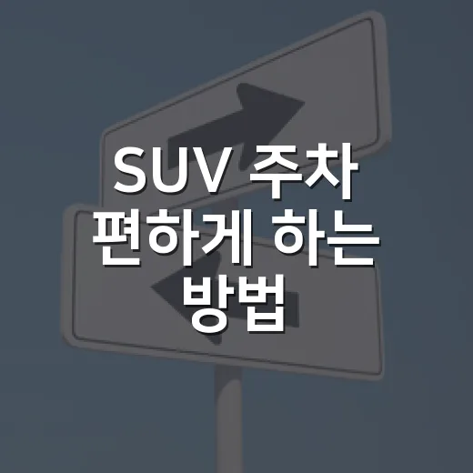 SUV 주차 편하게 하는 방법, 14년 운전하며 덜 긁고 덜 헤맨 습관 - 요약