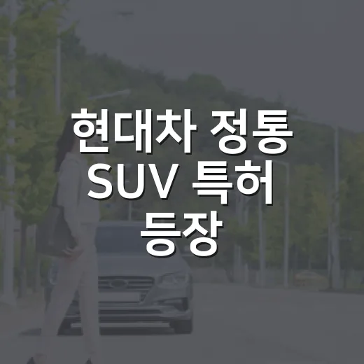 현대차 정통 SUV 특허 등장, 실제 구매 전 이렇게 보면 덜 헷갈립니다 - 요약