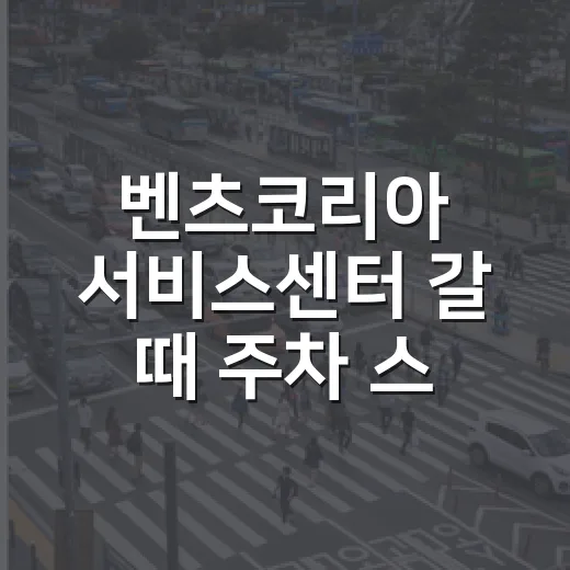 벤츠코리아 서비스센터 갈 때 주차 스트레스 줄이는 방법 - 요약