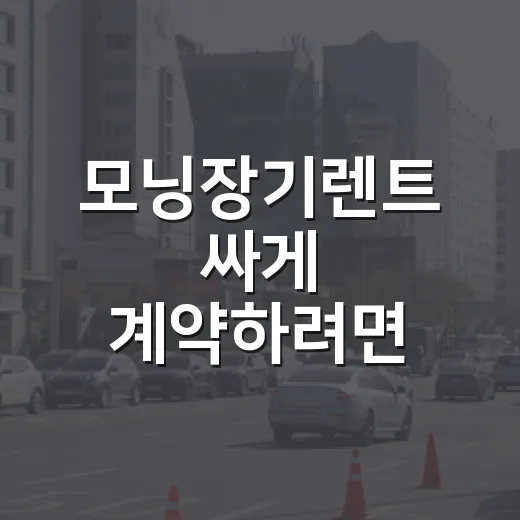 모닝장기렌트 싸게 계약하려면 이렇게 따져보는 방법 - 요약