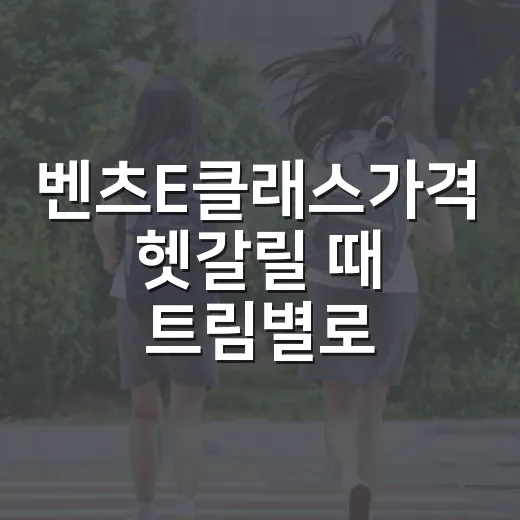 벤츠E클래스가격 헷갈릴 때 트림별로 계산하는 방법 - 요약