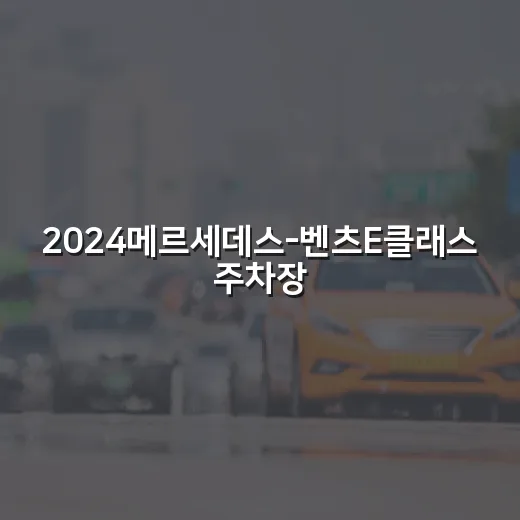 2024메르세데스-벤츠E클래스 주차장에서 덜 긁고 편하게 타려면 이렇게 보세요 - 요약