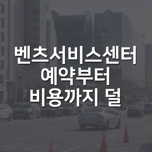 벤츠서비스센터 예약부터 비용까지 덜 헤매는 방법 - 요약