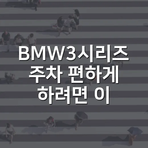 BMW3시리즈 주차 편하게 하려면 이렇게 익숙해지면 됩니다 - 요약