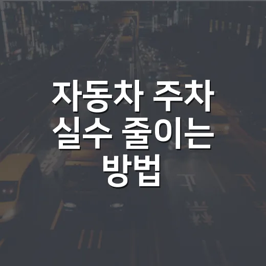 자동차 주차 실수 줄이는 방법, 14년 운전자가 챙기는 현실 체크리스트 - 요약