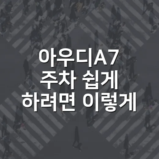 아우디A7 주차 쉽게 하려면 이렇게 잡아야 덜 긁힙니다 - 요약