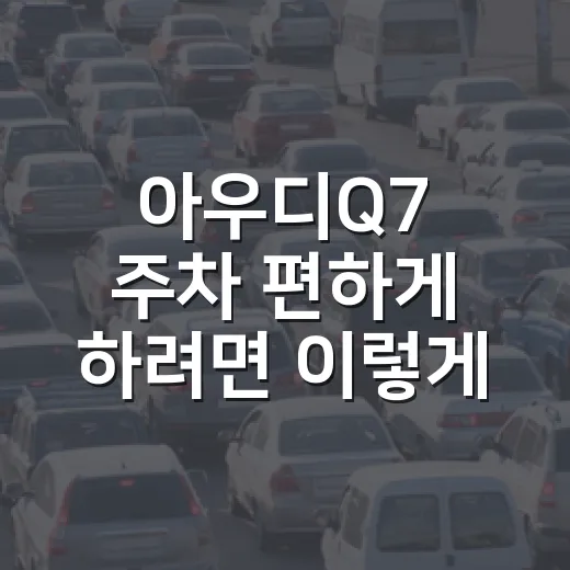 아우디Q7 주차 편하게 하려면 이렇게 잡으면 됩니다 - 요약