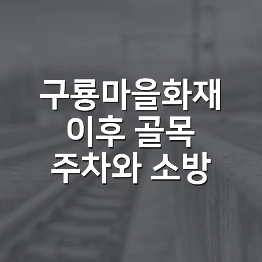 구룡마을화재 이후 골목 주차와 소방 통로 지키는 방법 - 요약