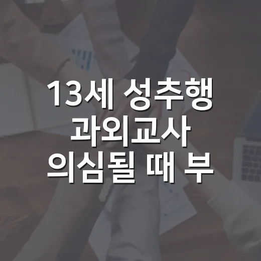 13세 성추행 과외교사 의심될 때 부모가 먼저 움직이는 방법 - 요약