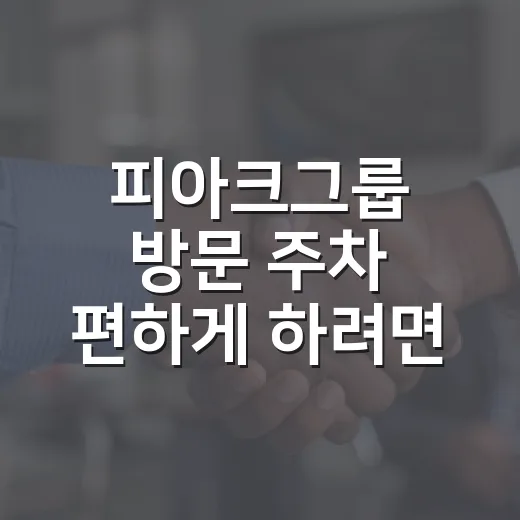 피아크그룹 방문 주차 편하게 하려면 이렇게 움직이면 됩니다 - 요약