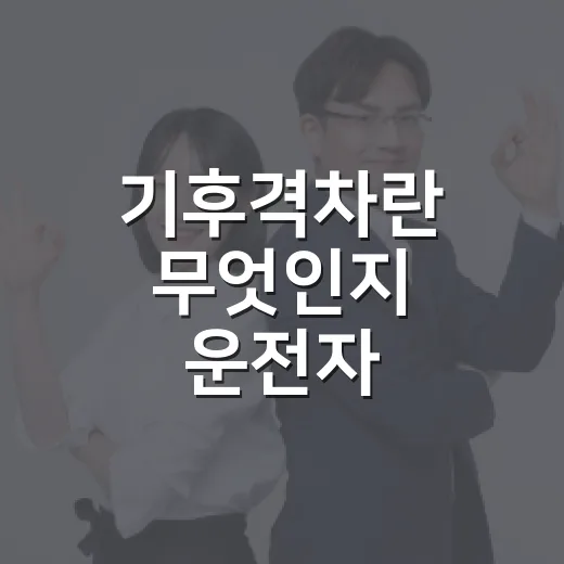 기후격차란 무엇인지 운전자 눈높이로 이해하는 방법 - 요약