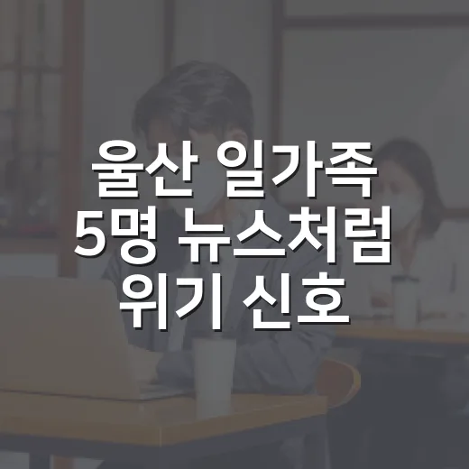 울산 일가족 5명 뉴스처럼 위기 신호를 놓치지 않으려면 이렇게 - 요약