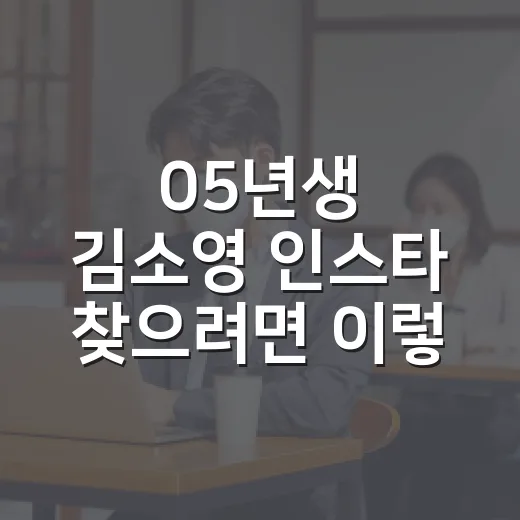 05년생 김소영 인스타 찾으려면 이렇게 확인하세요 - 요약