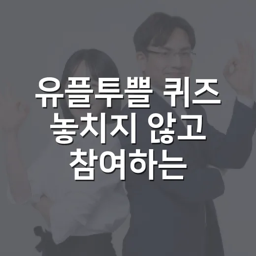 유플투쁠 퀴즈 놓치지 않고 참여하는 방법 - 요약