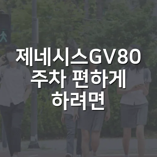 제네시스GV80 주차 편하게 하려면 이렇게 잡으면 됩니다 - 요약