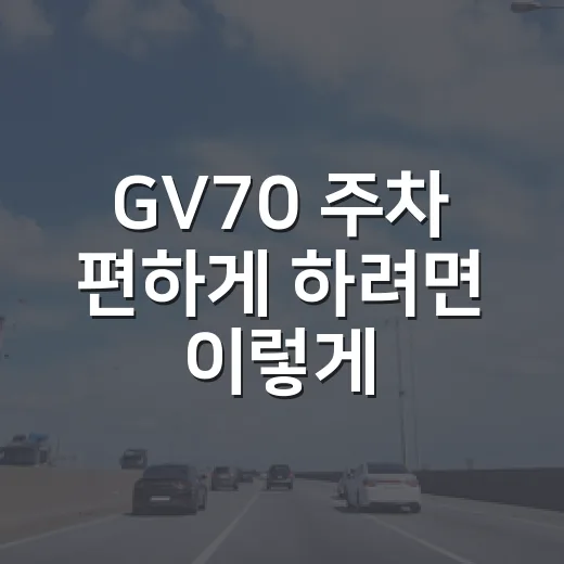 GV70 주차 편하게 하려면 이렇게 잡으면 됩니다 - 요약