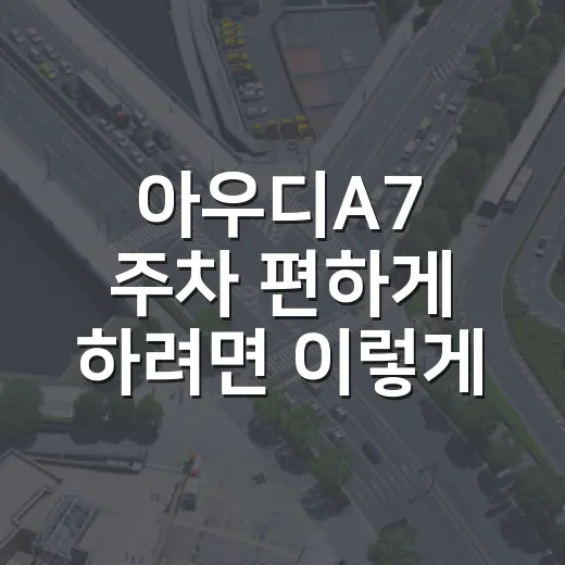 아우디A7 주차 편하게 하려면 이렇게 잡으면 됩니다 - 요약