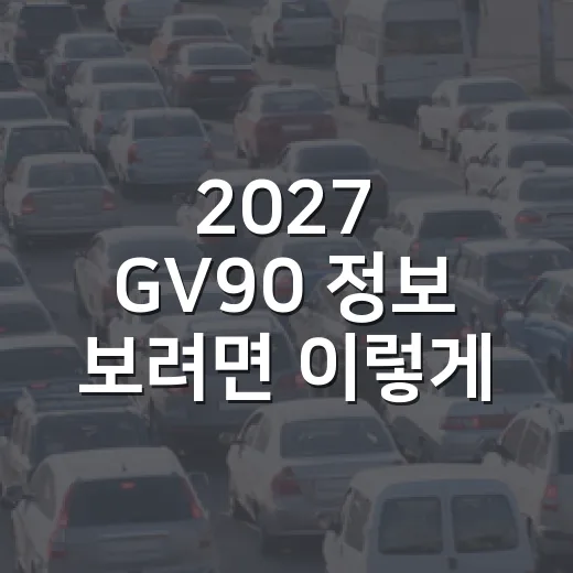 2027 GV90 정보 보려면 이렇게 보면 덜 헷갈립니다 - 요약