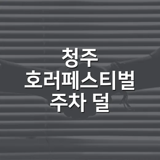 청주 호러페스티벌 주차 덜 헤매는 방법, 중앙공원 갈 때 이렇게 움직이면 편합니다 - 요약
