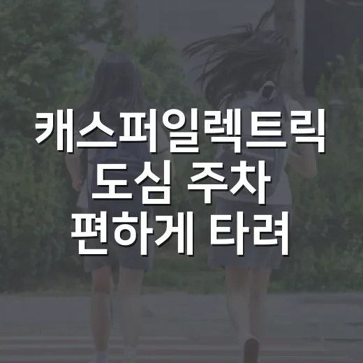캐스퍼일렉트릭 도심 주차 편하게 타려면 이렇게 고르세요 - 요약