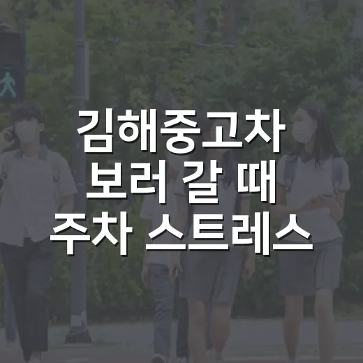 김해중고차 보러 갈 때 주차 스트레스 줄이고 실매물 고르는 방법 - 요약