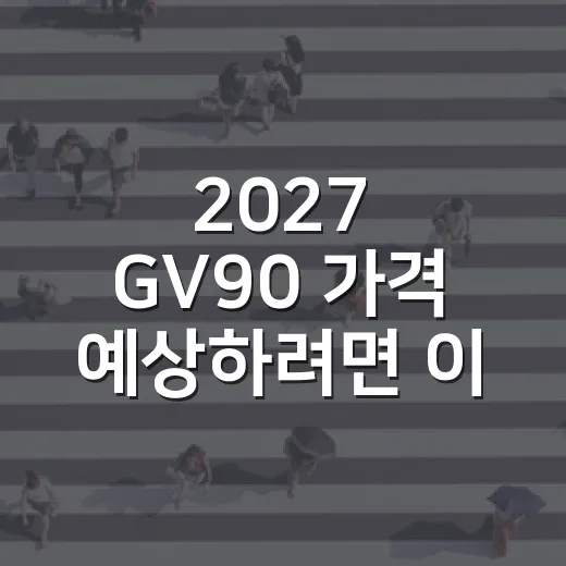 2027 GV90 가격 예상하려면 이렇게 보면 됩니다 - 요약