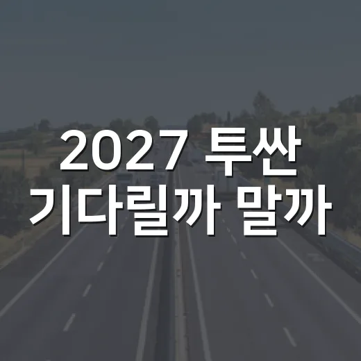 2027 투싼 기다릴까 말까, 주차장 기준으로 따져보는 방법 - 요약