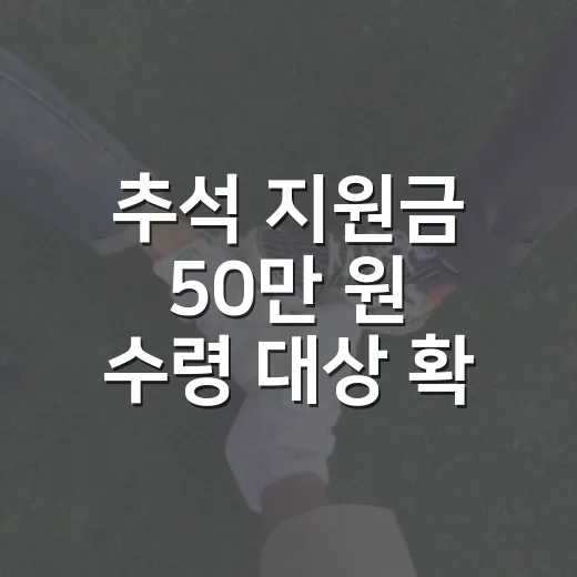 추석 지원금 50만 원 수령 대상 확인하려면 이렇게 보세요 - 요약