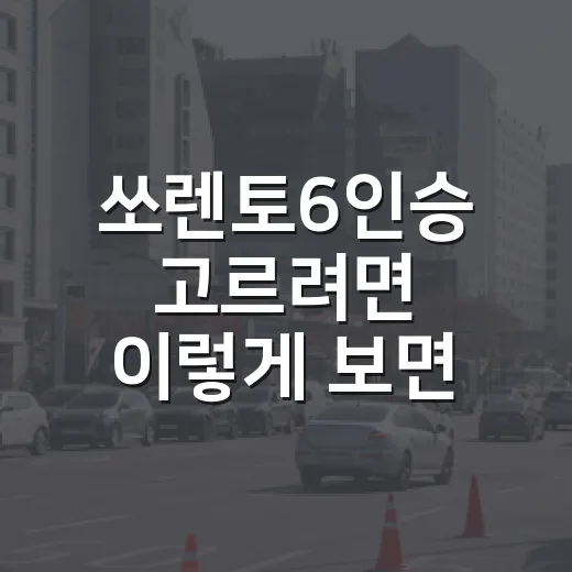 쏘렌토6인승 고르려면 이렇게 보면 덜 후회합니다 - 요약
