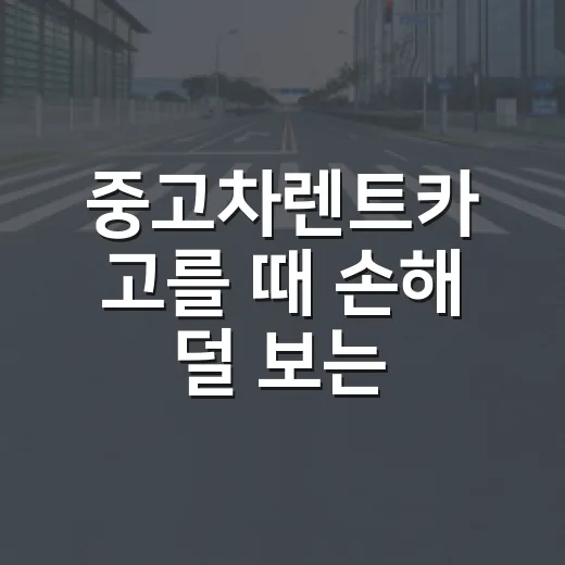 중고차렌트카 고를 때 손해 덜 보는 방법, 계약서에서 꼭 볼 것들 - 요약