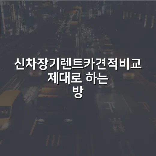 신차장기렌트카견적비교 제대로 하는 방법, 월 납입금 말고 총액부터 보는 법 - 요약