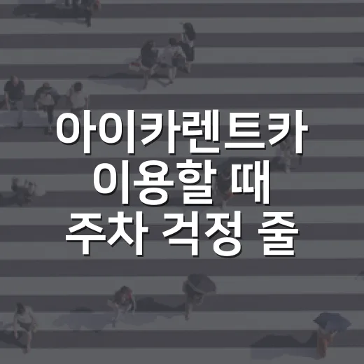 아이카렌트카 이용할 때 주차 걱정 줄이는 방법 - 요약