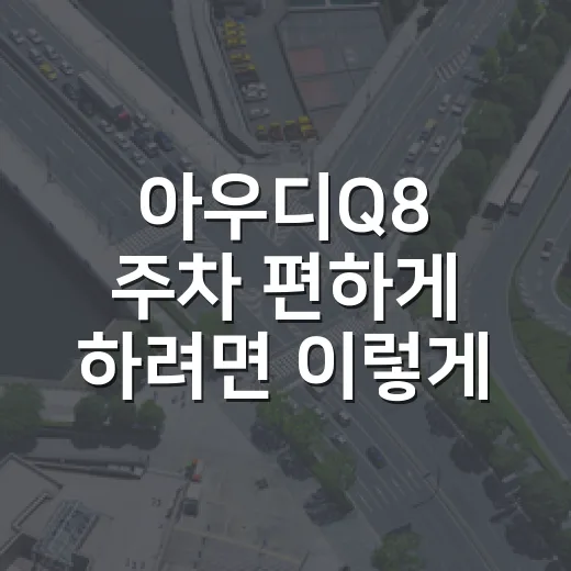 아우디Q8 주차 편하게 하려면 이렇게 보세요 - 요약
