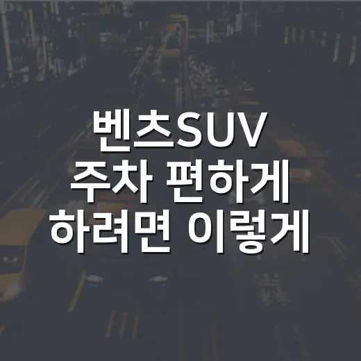 벤츠SUV 주차 편하게 하려면 이렇게 잡아야 덜 긁습니다 - 요약