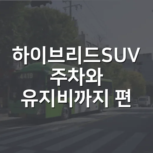 하이브리드SUV 주차와 유지비까지 편하게 타려면 이렇게 고르세요 - 요약