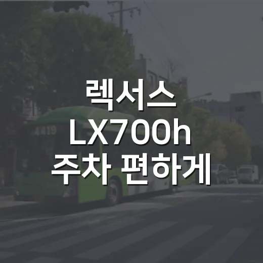 렉서스 LX700h 주차 편하게 하려면 이렇게 체크하세요 - 요약
