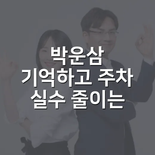 박운삼 기억하고 주차 실수 줄이는 방법 - 요약