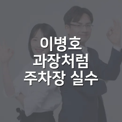 이병호 과장처럼 주차장 실수 줄이는 방법 - 요약