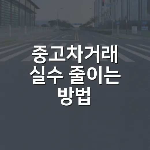 중고차거래 실수 줄이는 방법, 계약 전부터 이전등록까지 이렇게 챙기면 됩니다 - 요약