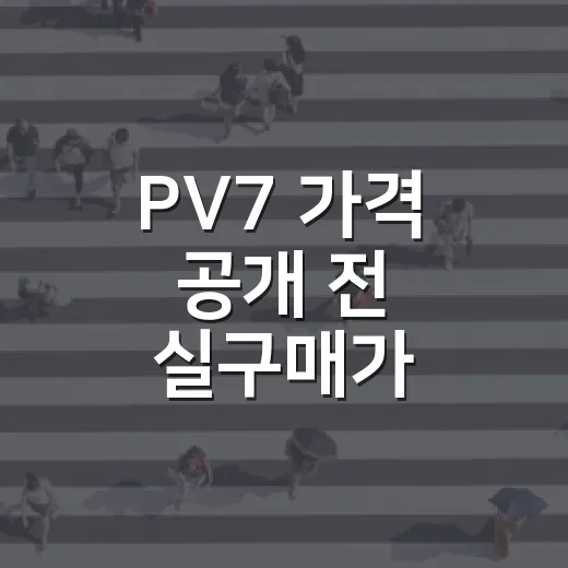 PV7 가격 공개 전 실구매가 계산하는 방법, 주차까지 같이 봐야 덜 후회합니다 - 요약