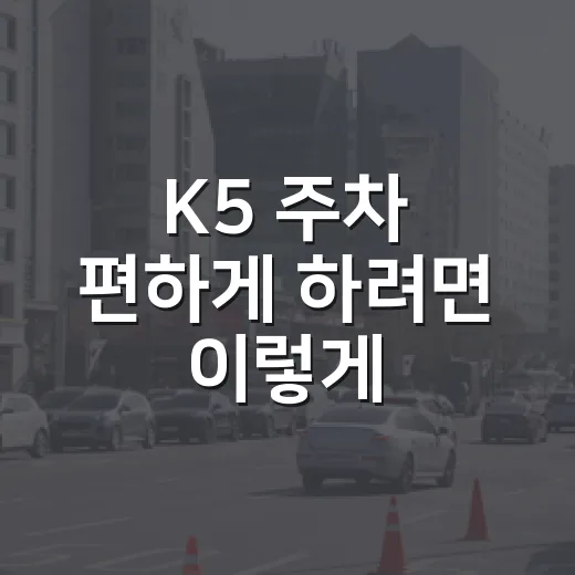 K5 주차 편하게 하려면 이렇게, 차폭감부터 긁힘 줄이는 방법 - 요약
